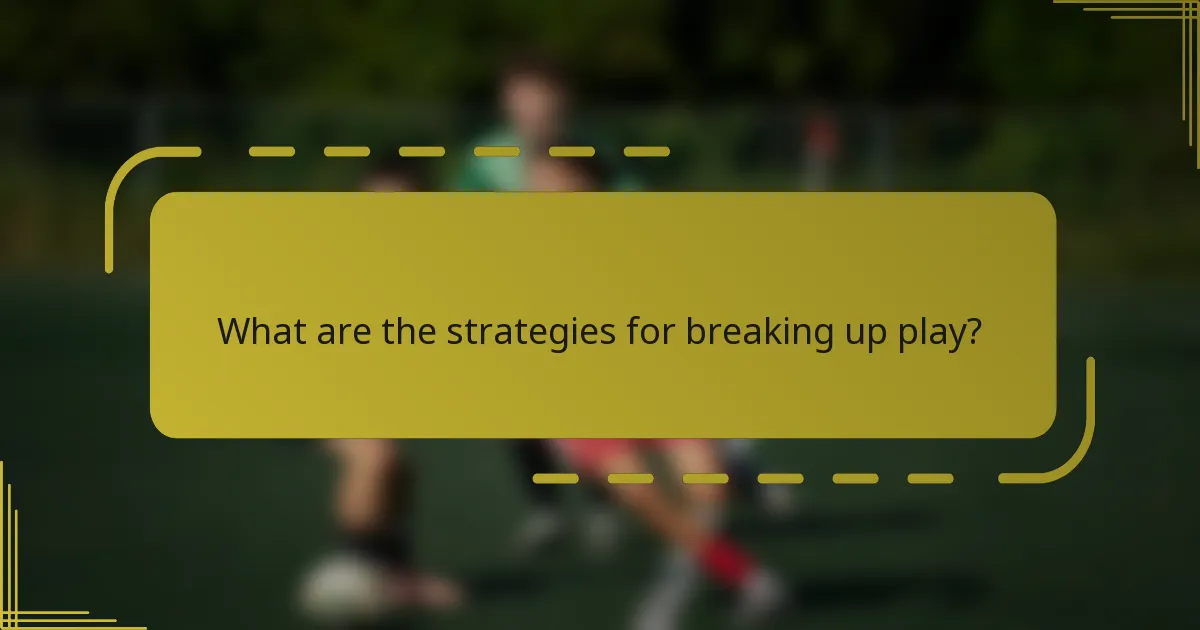 What are the strategies for breaking up play?